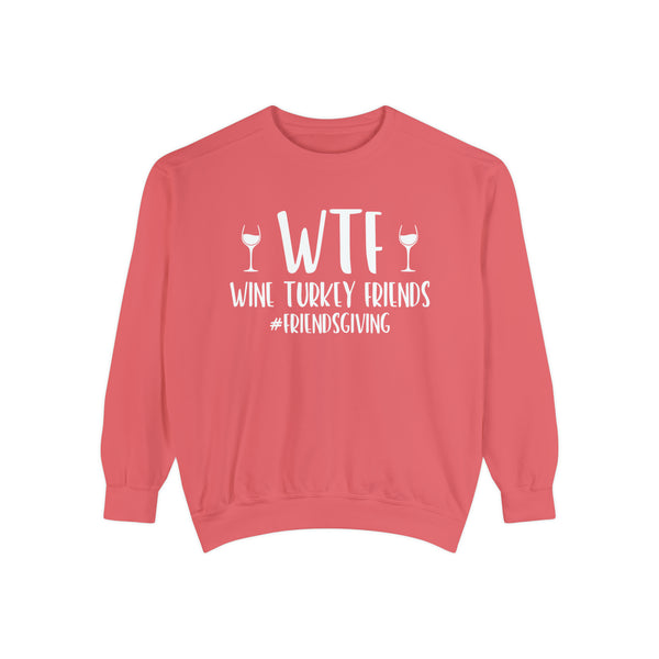 WTF Wine Turkey Friends #friendsgiving Unisex Garment-Dyed Sweatshirt | Funny Wine Drinkers Fall and Winter Sweatshirt | Thanksgiving Sweatshirt