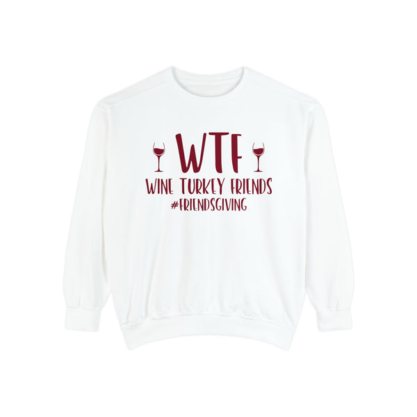 WTF Wine Turkey Friends #friendsgiving Unisex Garment-Dyed Sweatshirt | Funny Wine Drinkers Fall and Winter Sweatshirt | Thanksgiving Sweatshirt