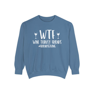 WTF Wine Turkey Friends #friendsgiving Unisex Garment-Dyed Sweatshirt | Funny Wine Drinkers Fall and Winter Sweatshirt | Thanksgiving Sweatshirt